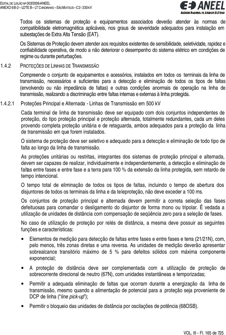 Os Sistemas de Proteção devem atender aos requisitos existentes de sensibilidade, seletividade, rapidez e confiabilidade operativa, de modo a não deteriorar o desempenho do sistema elétrico em