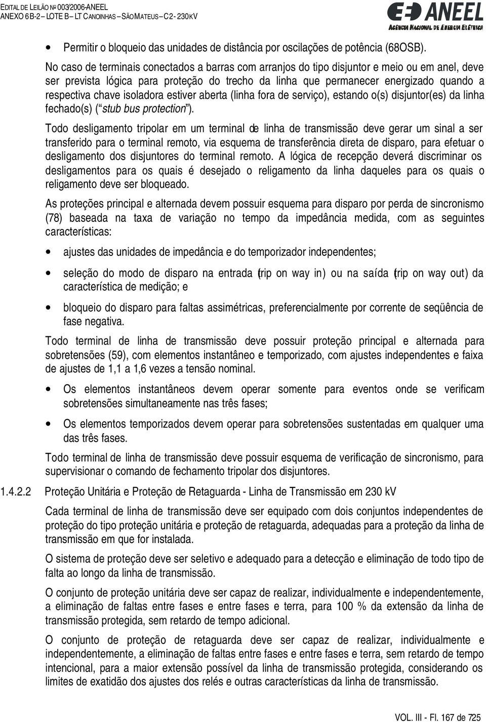 chave isoladora estiver aberta (linha fora de serviço), estando o(s) disjuntor(es) da linha fechado(s) ( stub bus protection ).