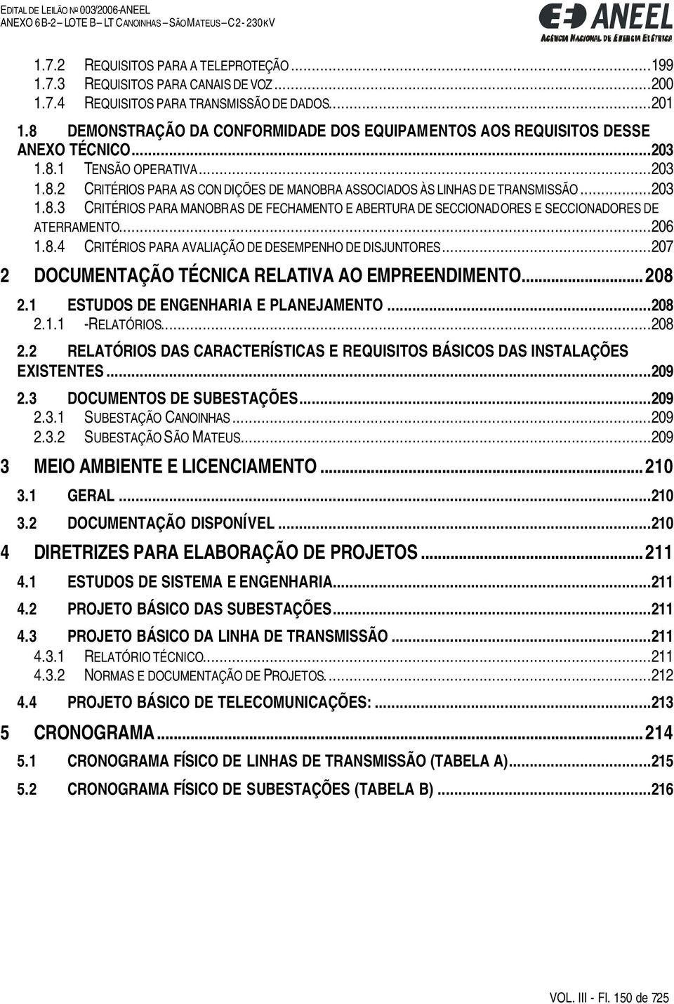 ..203 1.8.3 CRITÉRIOS PARA MANOBRAS DE FECHAMENTO E ABERTURA DE SECCIONADORES E SECCIONADORES DE ATERRAMENTO...206 1.8.4 CRITÉRIOS PARA AVALIAÇÃO DE DESEMPENHO DE DISJUNTORES.