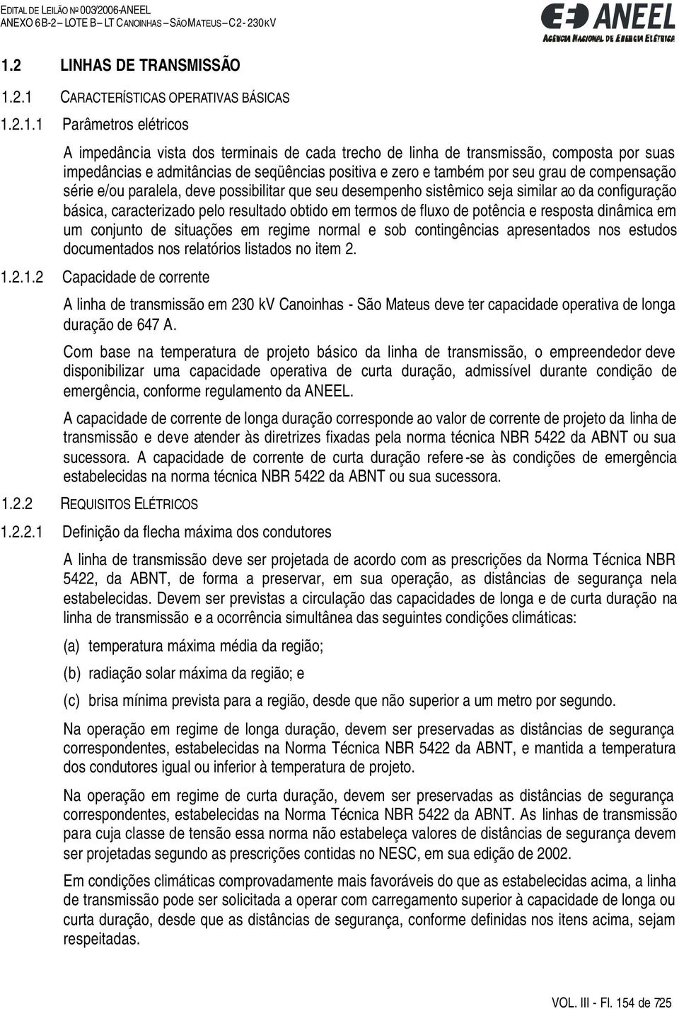 caracterizado pelo resultado obtido em termos de fluxo de potência e resposta dinâmica em um conjunto de situações em regime normal e sob contingências apresentados nos estudos documentados nos