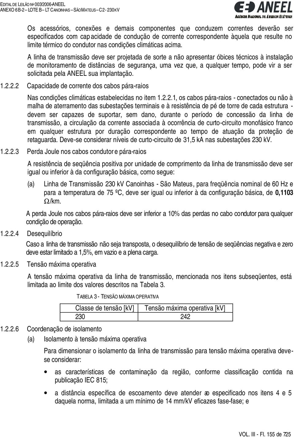 A linha de transmissão deve ser projetada de sorte a não apresentar óbices técnicos à instalação de monitoramento de distâncias de segurança, uma vez que, a qualquer tempo, pode vir a ser solicitada