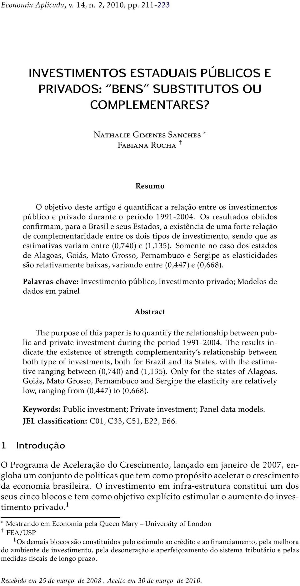 Os resultados obtidos confirmam, para o Brasil e seus Estados, a existência de uma forte relação de complementaridade entre os dois tipos de investimento, sendo que as estimativas variam entre