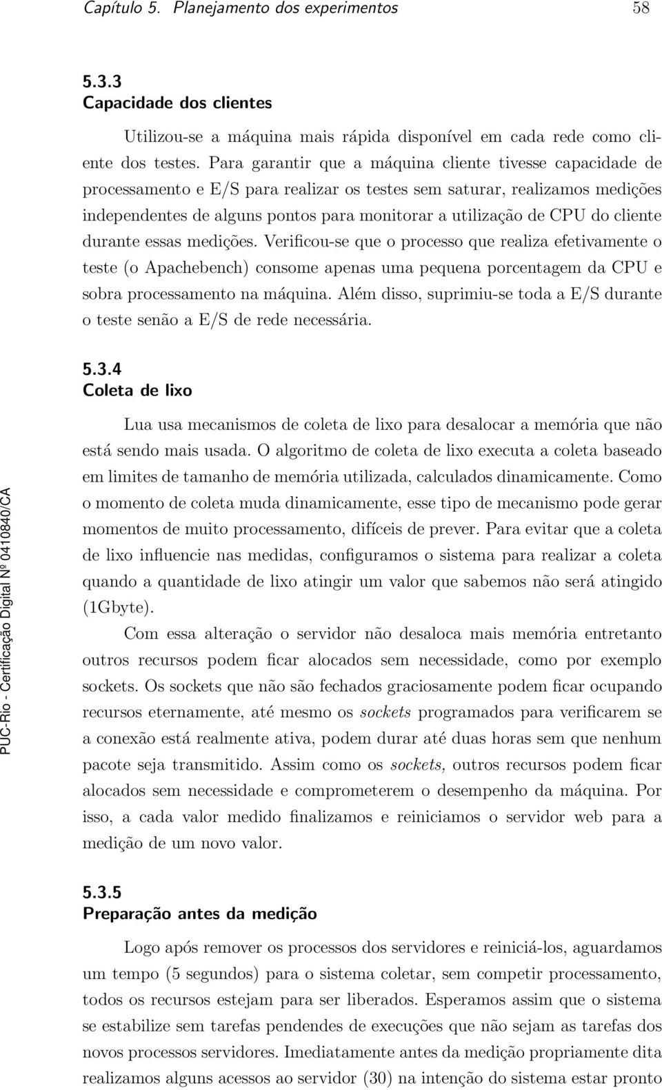 CPU do cliente durante essas medições. Verificou-se que o processo que realiza efetivamente o teste (o Apachebench) consome apenas uma pequena porcentagem da CPU e sobra processamento na máquina.