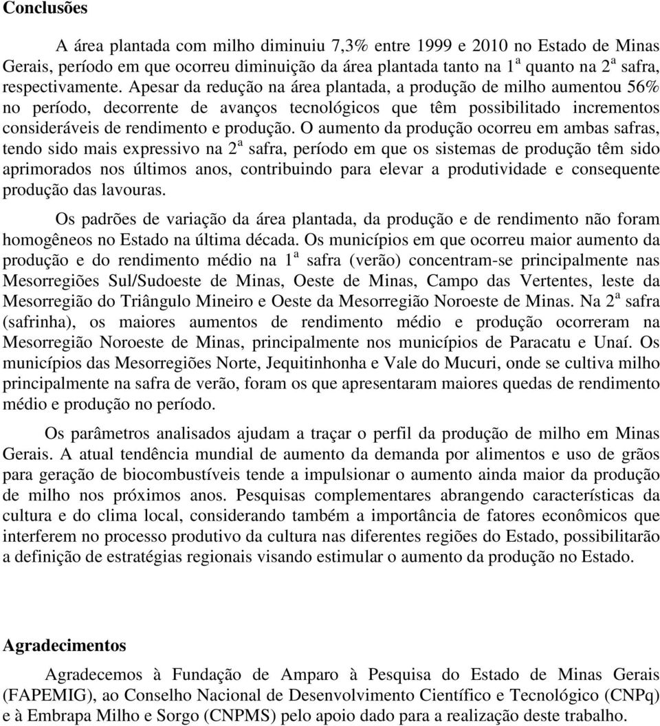 O aumento da produção ocorreu em ambas safras, tendo sido mais expressivo na 2 a safra, período em que os sistemas de produção têm sido aprimorados nos últimos anos, contribuindo para elevar a