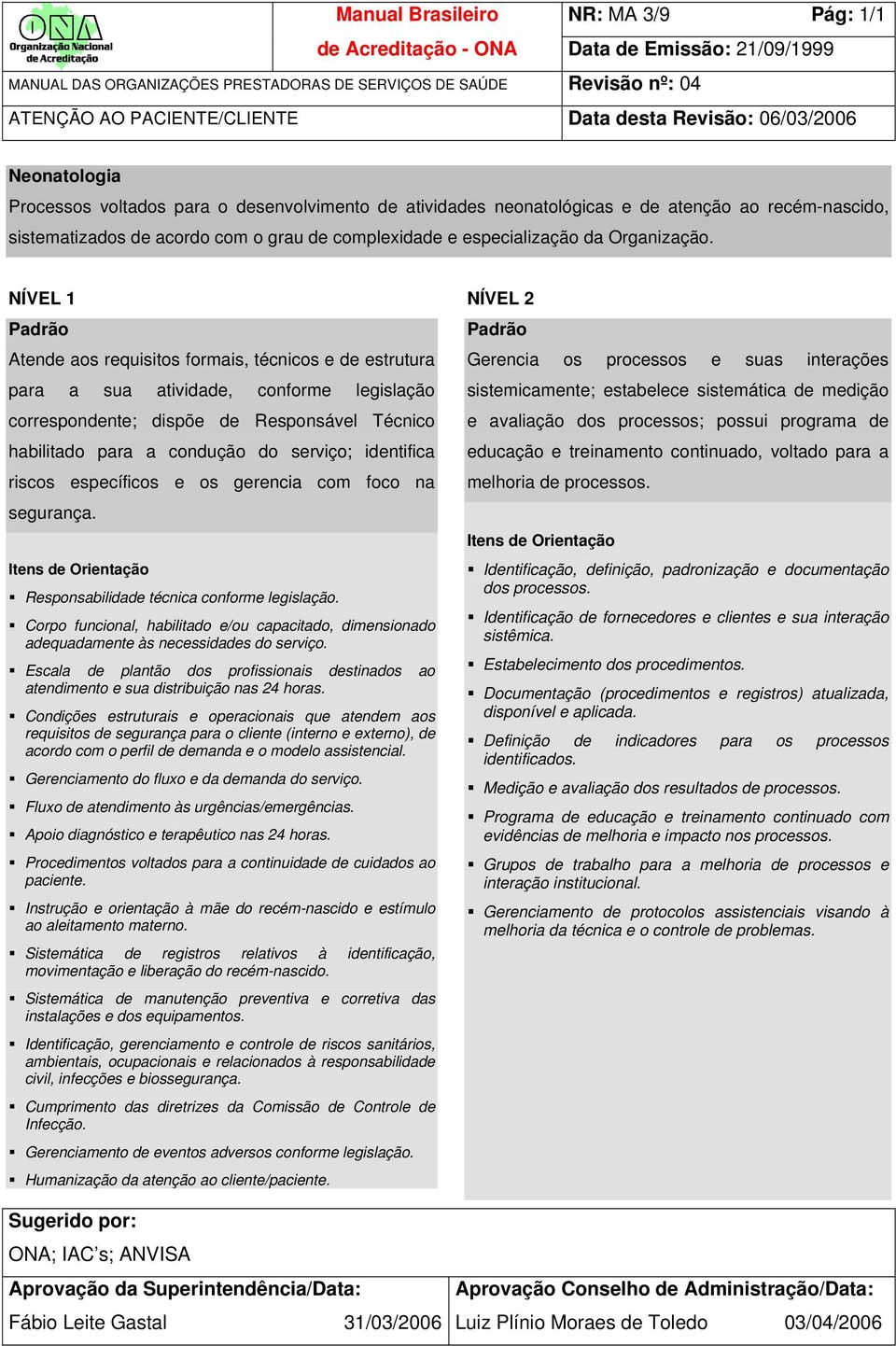 habilitado para a condução do serviço; identifica riscos específicos e os gerencia com foco na Escala de plantão dos profissionais destinados ao atendimento e sua distribuição nas 24 horas.