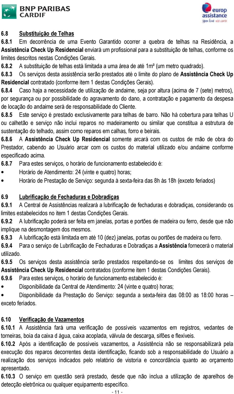 8.4 Caso haja a necessidade de utilização de andaime, seja por altura (acima de 7 (sete) metros), por segurança ou por possibilidade do agravamento do dano, a contratação e pagamento da despesa de