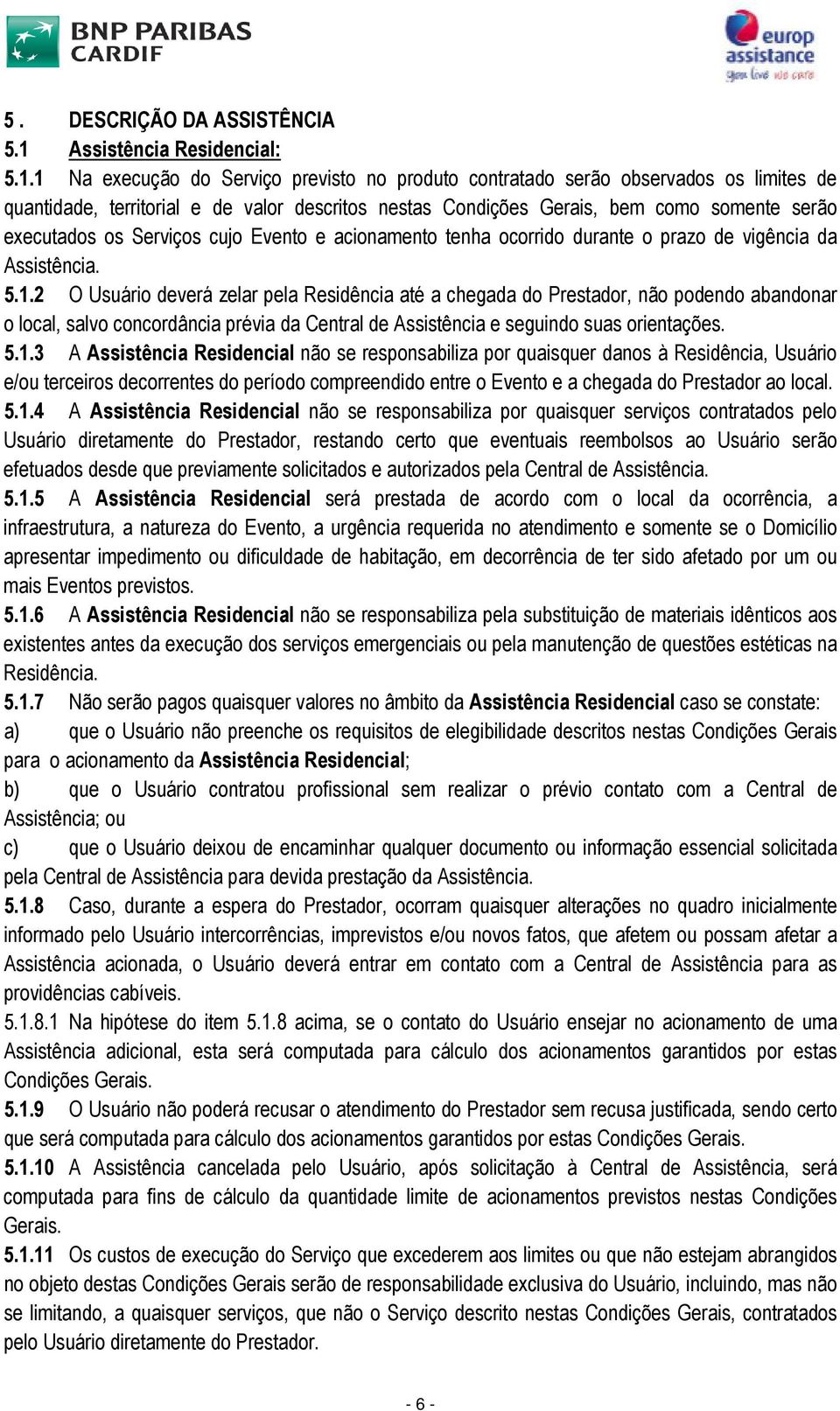 1 Na execução do Serviço previsto no produto contratado serão observados os limites de quantidade, territorial e de valor descritos nestas Condições Gerais, bem como somente serão executados os