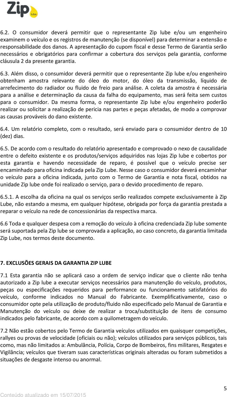 Além disso, o consumidor deverá permitir que o representante Zip lube e/ou engenheiro obtenham amostra relevante do óleo do motor, do óleo da transmissão, líquido de arrefecimento do radiador ou