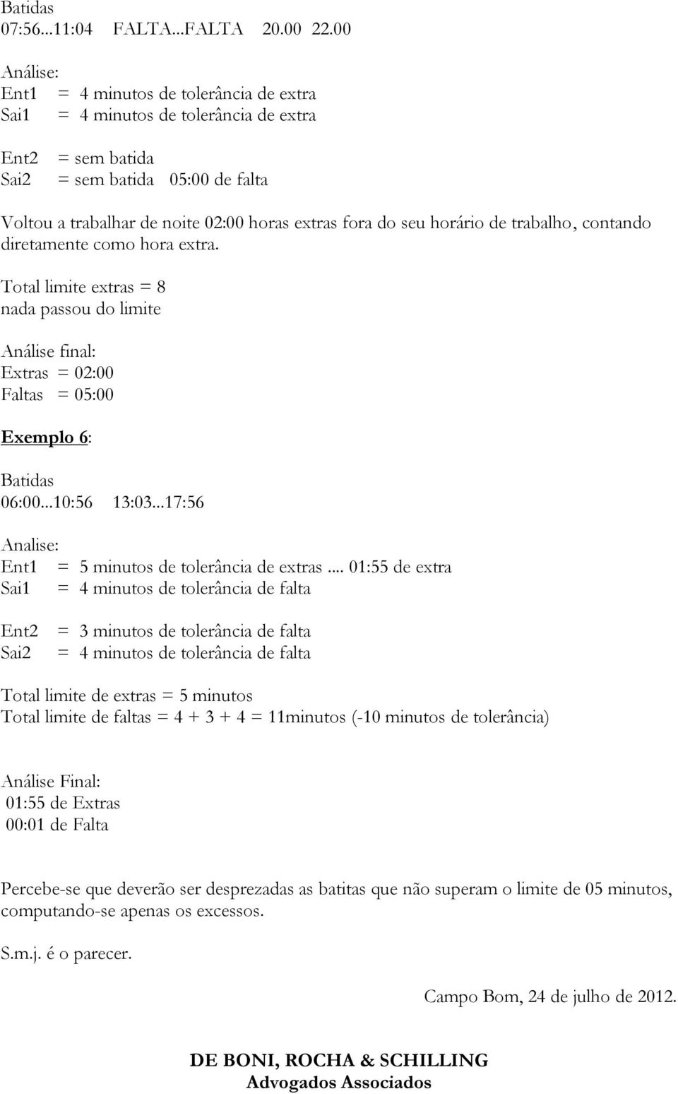 de trabalho, contando diretamente como hora extra. Total limite extras = 8 nada passou do limite Análise final: Extras = 02:00 Faltas = 05:00 Exemplo 6: 06:00...10:56 13:03.