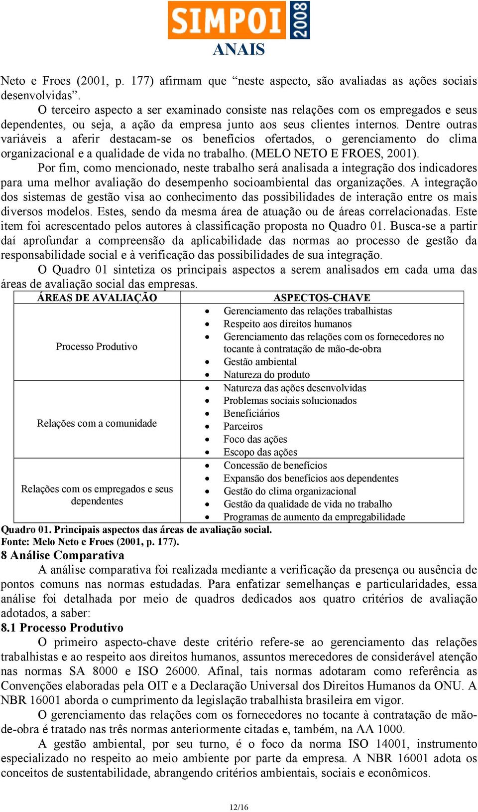 Dentre outras variáveis a aferir destacam-se os benefícios ofertados, o gerenciamento do clima organizacional e a qualidade de vida no trabalho. (MELO NETO E FROES, 2001).