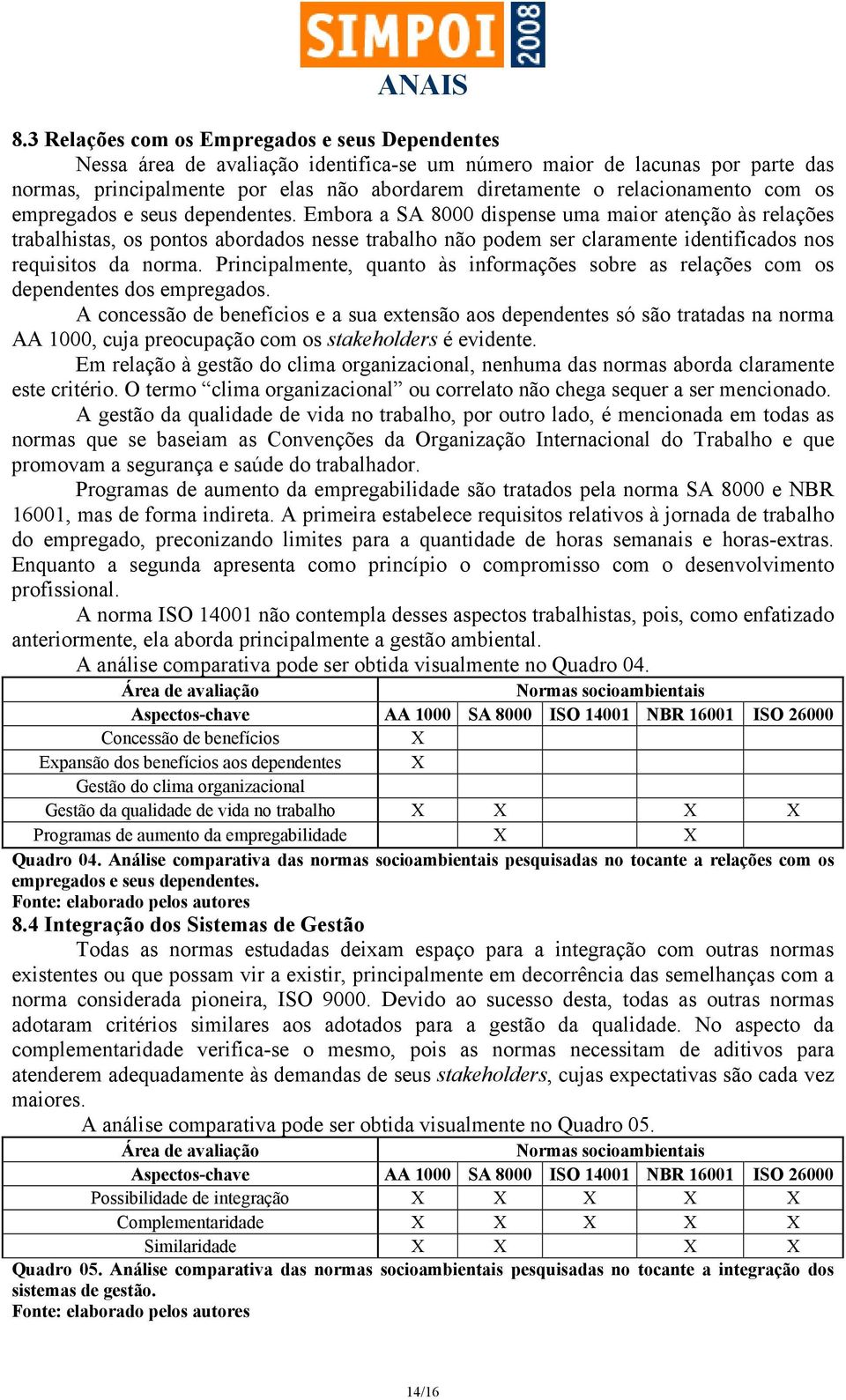 Embora a SA 8000 dispense uma maior atenção às relações trabalhistas, os pontos abordados nesse trabalho não podem ser claramente identificados nos requisitos da norma.