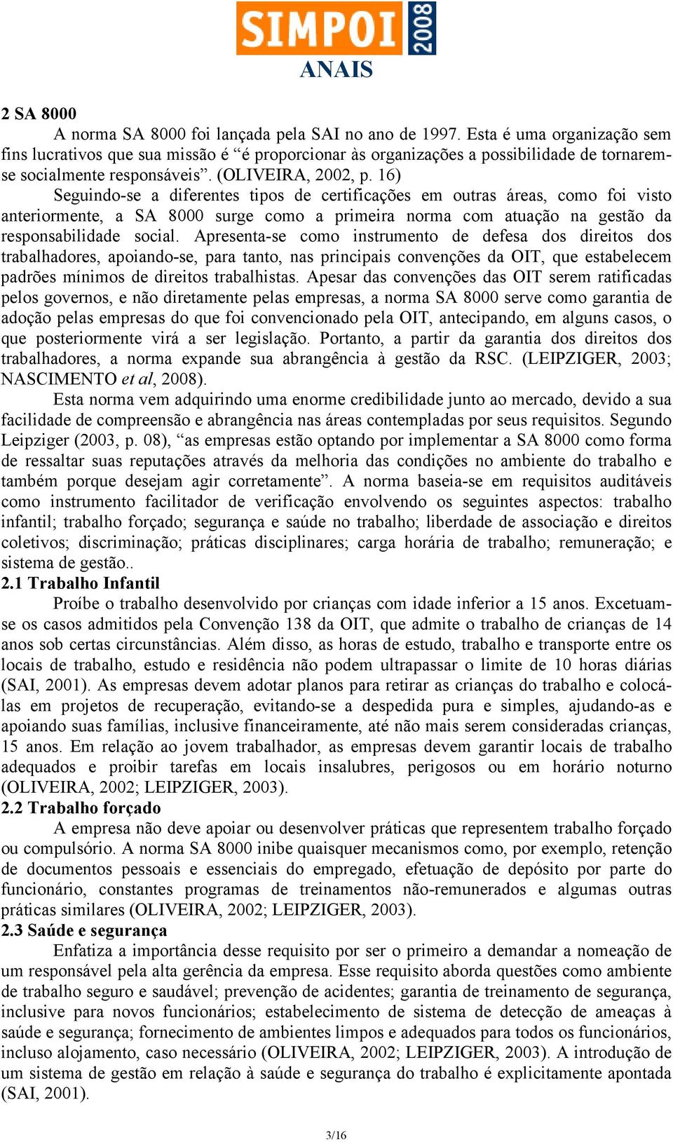 16) Seguindo-se a diferentes tipos de certificações em outras áreas, como foi visto anteriormente, a SA 8000 surge como a primeira norma com atuação na gestão da responsabilidade social.