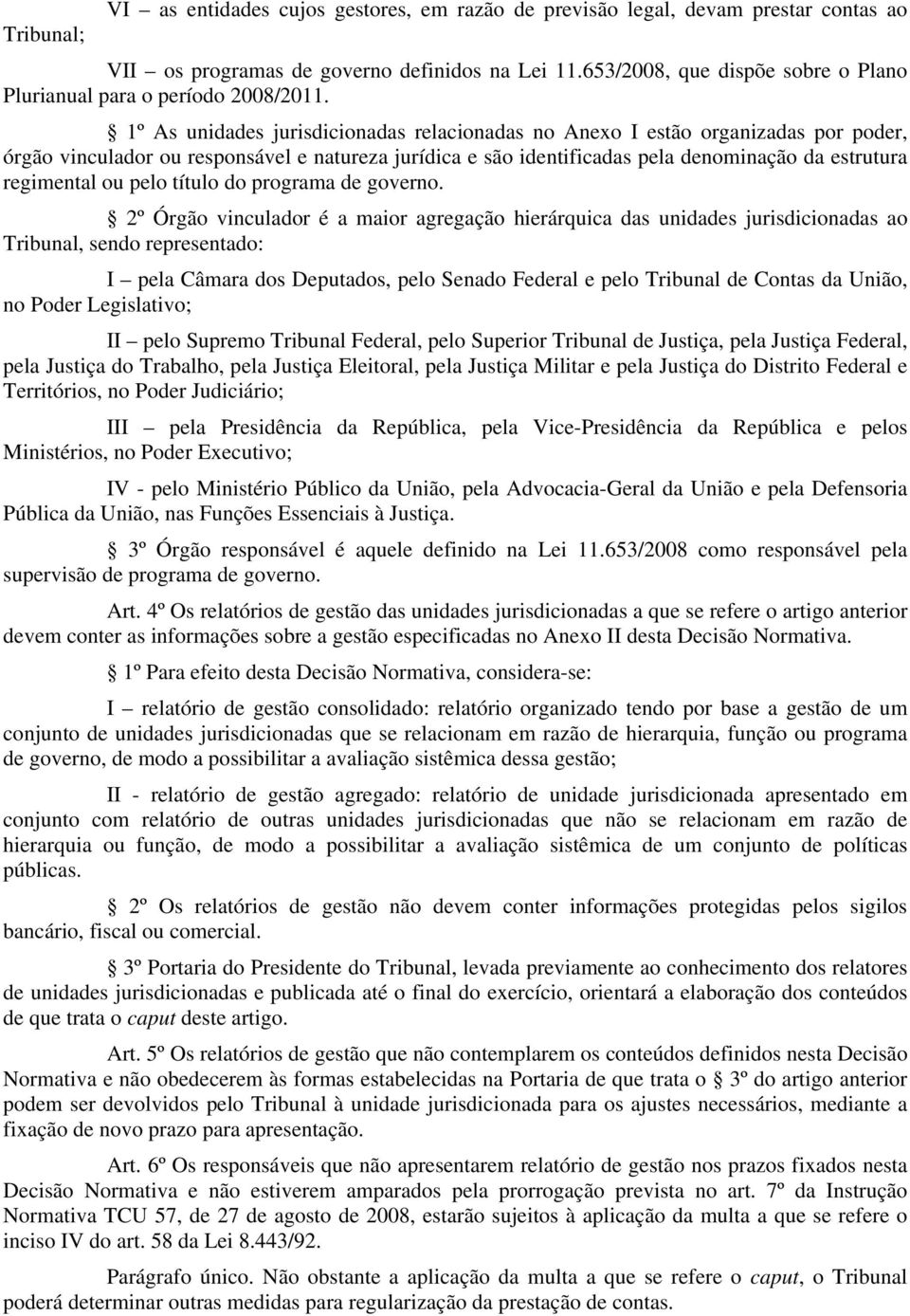 1º As unidades jurisdicionadas relacionadas no Anexo I estão organizadas por poder, órgão vinculador ou responsável e natureza jurídica e são identificadas pela denominação da estrutura regimental ou