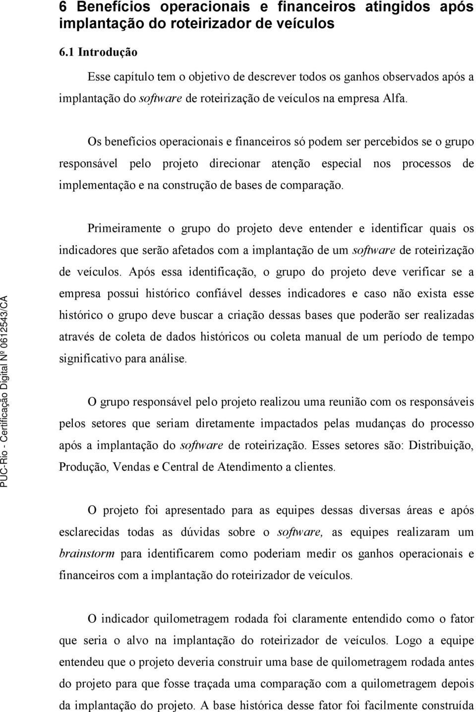 Os benefícios operacionais e financeiros só podem ser percebidos se o grupo responsável pelo projeto direcionar atenção especial nos processos de implementação e na construção de bases de comparação.