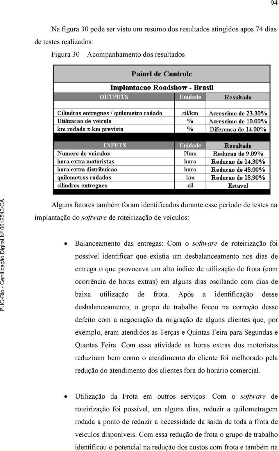 de entrega o que provocava um alto índice de utilização de frota (com ocorrência de horas extras) em alguns dias oscilando com dias de baixa utilização de frota.