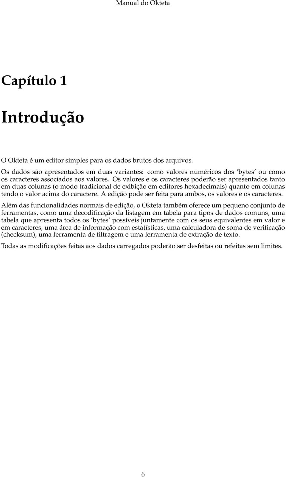 Os valores e os caracteres poderão ser apresentados tanto em duas colunas (o modo tradicional de exibição em editores hexadecimais) quanto em colunas tendo o valor acima do caractere.