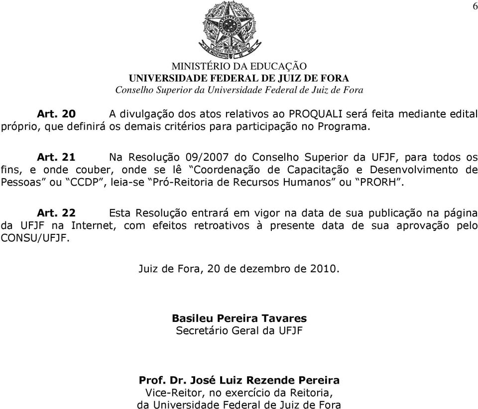 21 Na Resolução 09/2007 do Conselho Superior da UFJF, para todos os fins, e onde couber, onde se lê Coordenação de Capacitação e Desenvolvimento de Pessoas ou CCDP, leia-se Pró-Reitoria