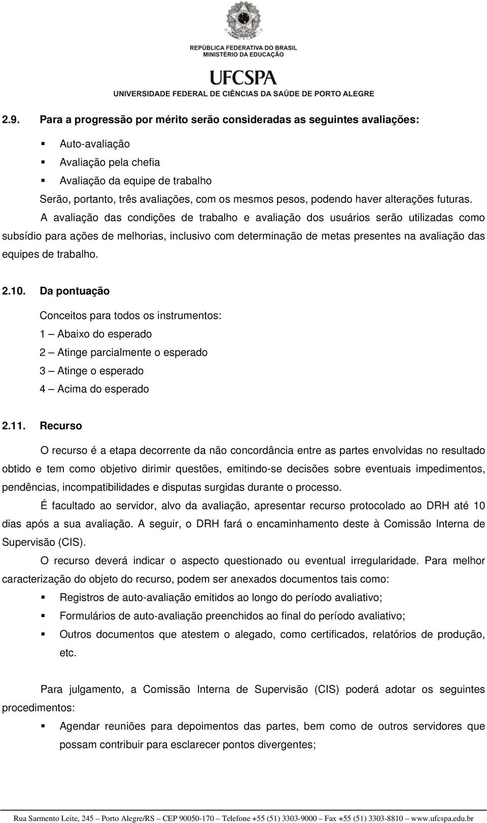 A avaliação das condições de trabalho e avaliação dos usuários serão utilizadas como subsídio para ações de melhorias, inclusivo com determinação de metas presentes na avaliação das equipes de