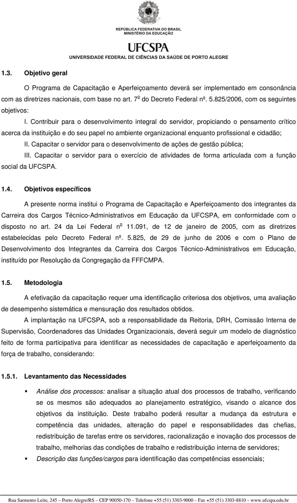 Contribuir para o desenvolvimento integral do servidor, propiciando o pensamento crítico acerca da instituição e do seu papel no ambiente organizacional enquanto profissional e cidadão; II.