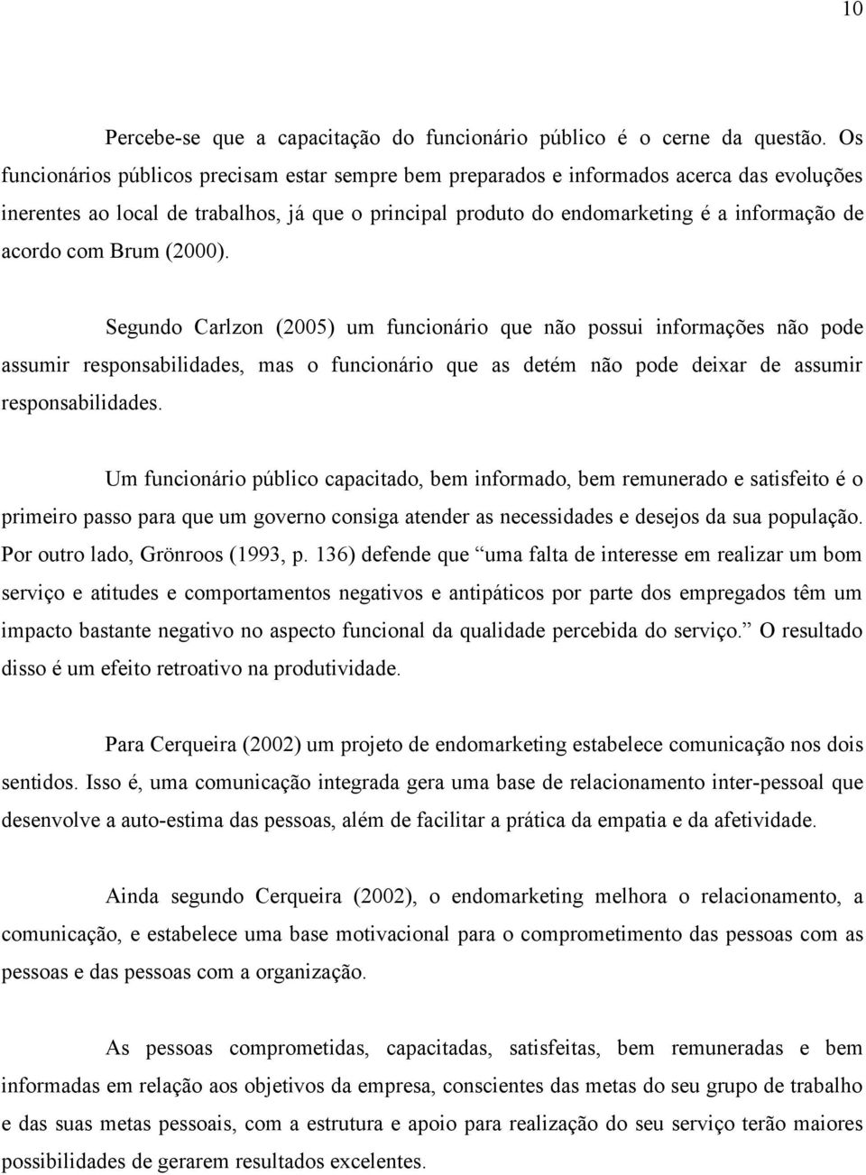 com Brum (2000). Segundo Carlzon (2005) um funcionário que não possui informações não pode assumir responsabilidades, mas o funcionário que as detém não pode deixar de assumir responsabilidades.