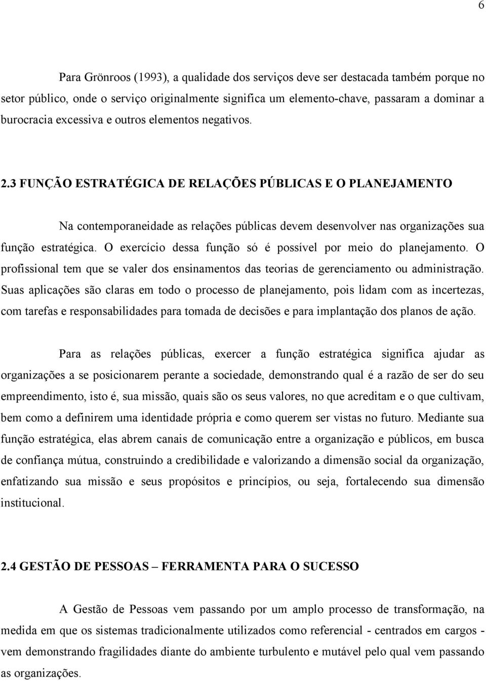 O exercício dessa função só é possível por meio do planejamento. O profissional tem que se valer dos ensinamentos das teorias de gerenciamento ou administração.