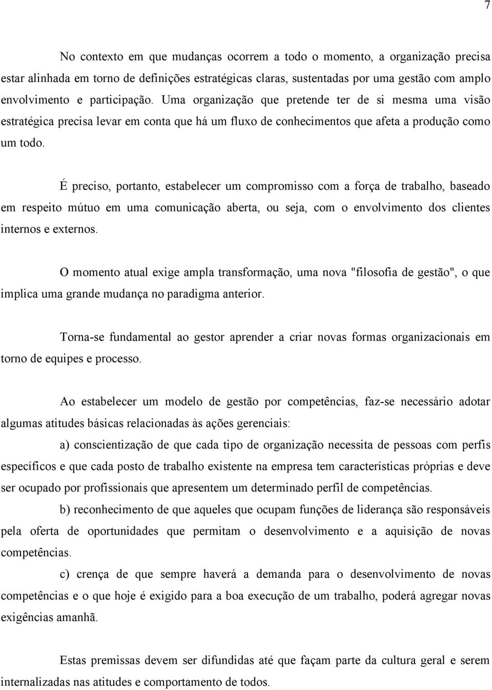 É preciso, portanto, estabelecer um compromisso com a força de trabalho, baseado em respeito mútuo em uma comunicação aberta, ou seja, com o envolvimento dos clientes internos e externos.