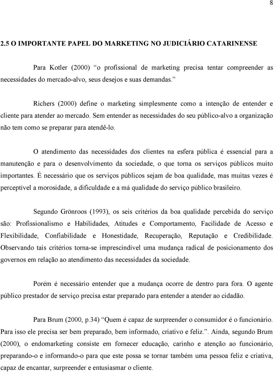 Sem entender as necessidades do seu público-alvo a organização não tem como se preparar para atendê-lo.