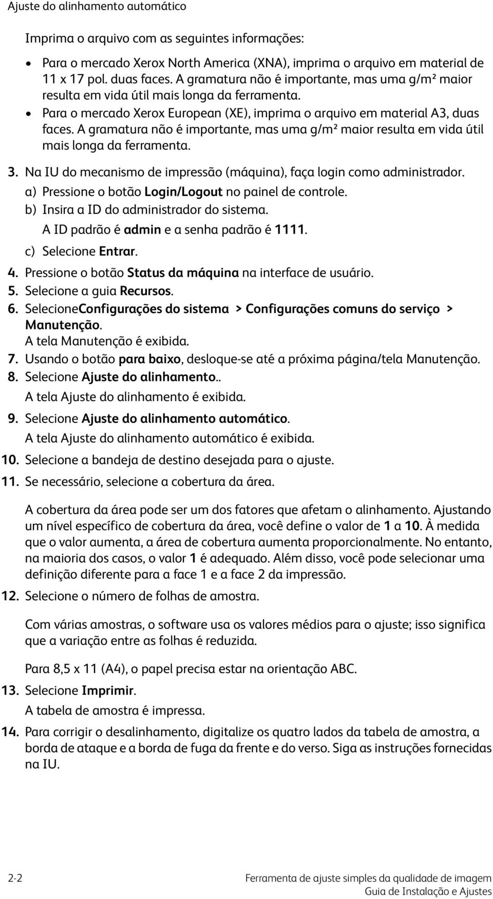 A gramatura não é importante, mas uma g/m² maior resulta em vida útil mais longa da ferramenta. 3. Na IU do mecanismo de impressão (máquina), faça login como administrador.