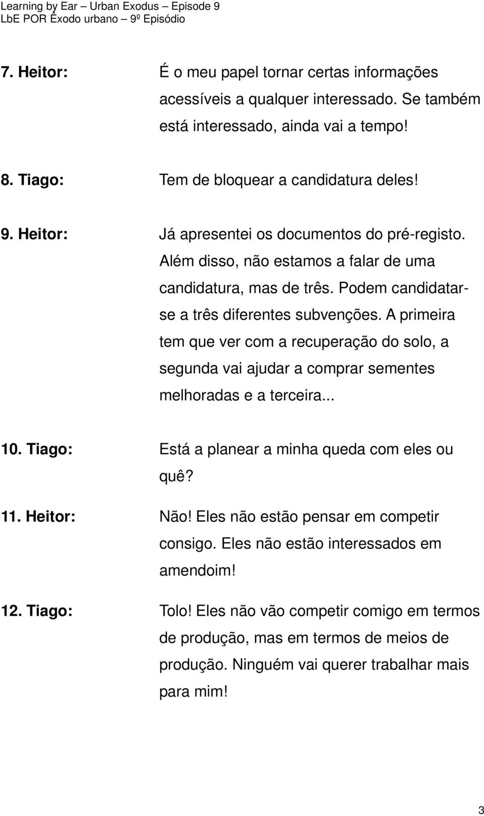 A primeira tem que ver com a recuperação do solo, a segunda vai ajudar a comprar sementes melhoradas e a terceira... 10. Tiago: Está a planear a minha queda com eles ou quê? 11. Heitor: Não!