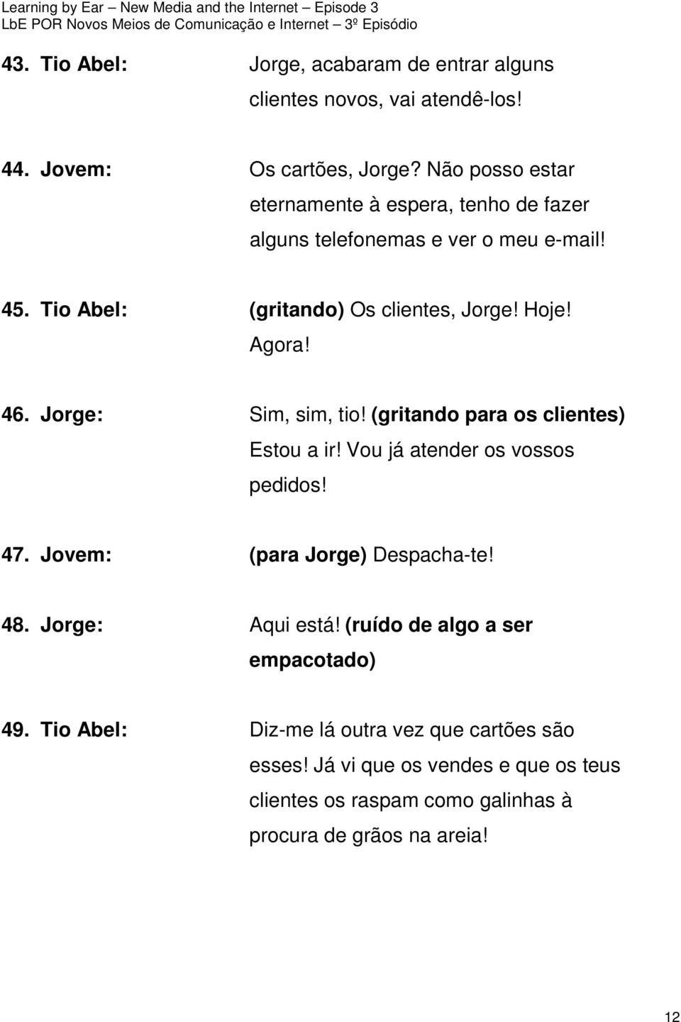 46. Jorge: Sim, sim, tio! (gritando para os clientes) Estou a ir! Vou já atender os vossos pedidos! 47. Jovem: (para Jorge) Despacha-te! 48.