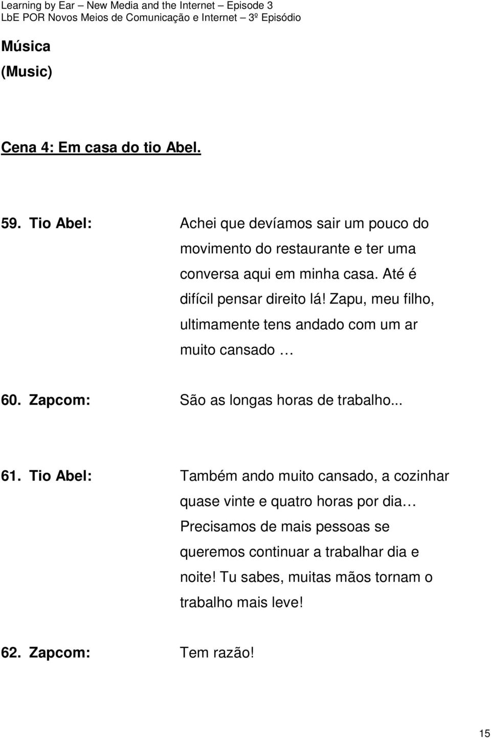 Até é difícil pensar direito lá! Zapu, meu filho, ultimamente tens andado com um ar muito cansado 60.