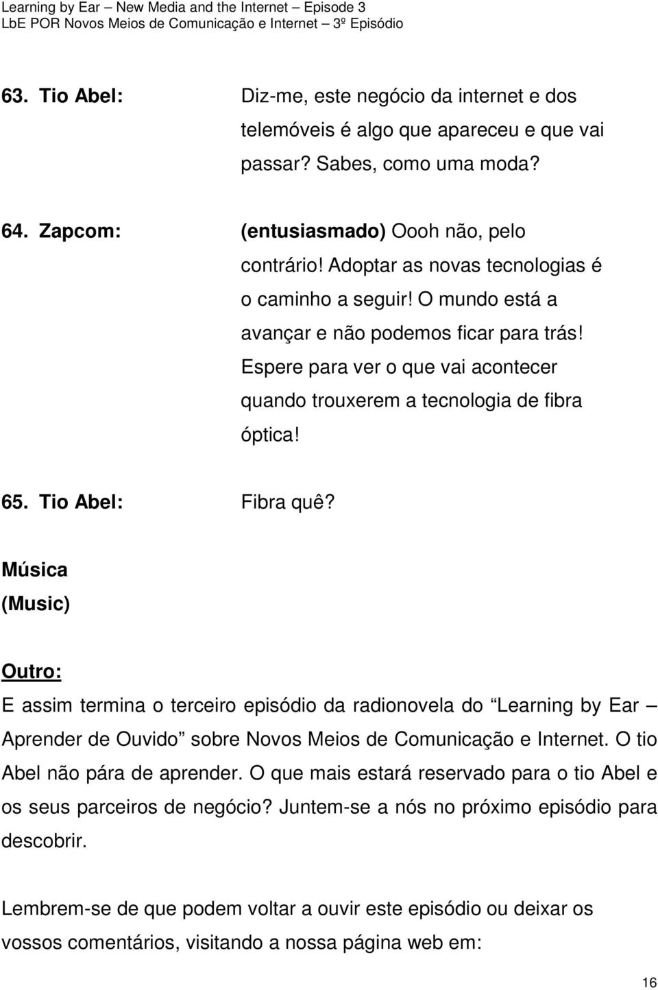 Tio Abel: Fibra quê? Música (Music) Outro: E assim termina o terceiro episódio da radionovela do Learning by Ear Aprender de Ouvido sobre Novos Meios de Comunicação e Internet.