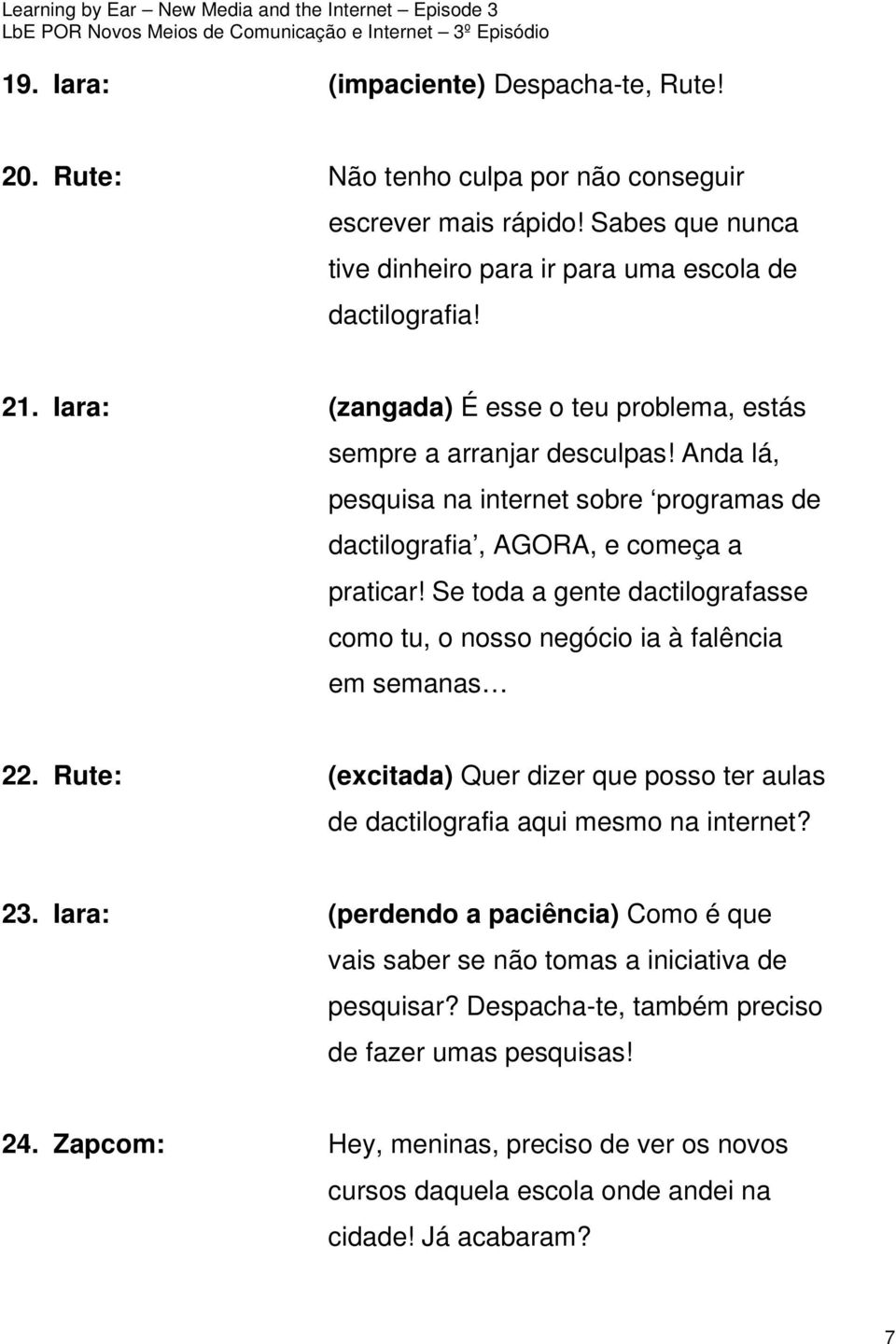 Se toda a gente dactilografasse como tu, o nosso negócio ia à falência em semanas 22. Rute: (excitada) Quer dizer que posso ter aulas de dactilografia aqui mesmo na internet? 23.