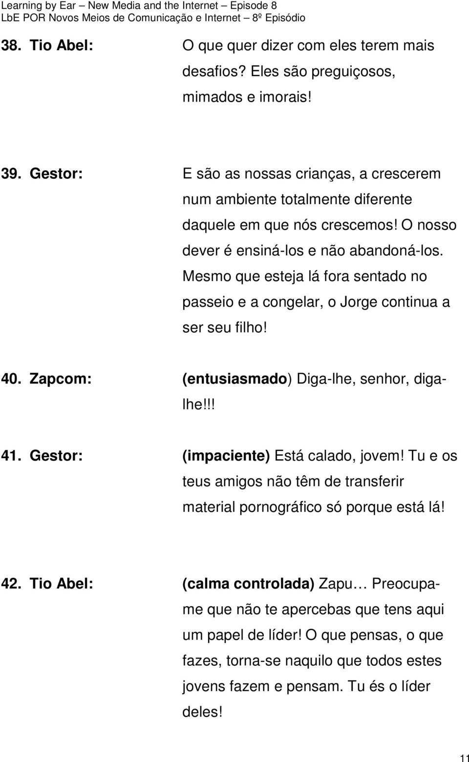 Mesmo que esteja lá fora sentado no passeio e a congelar, o Jorge continua a ser seu filho! 40. Zapcom: (entusiasmado) Diga-lhe, senhor, digalhe!!! 41.