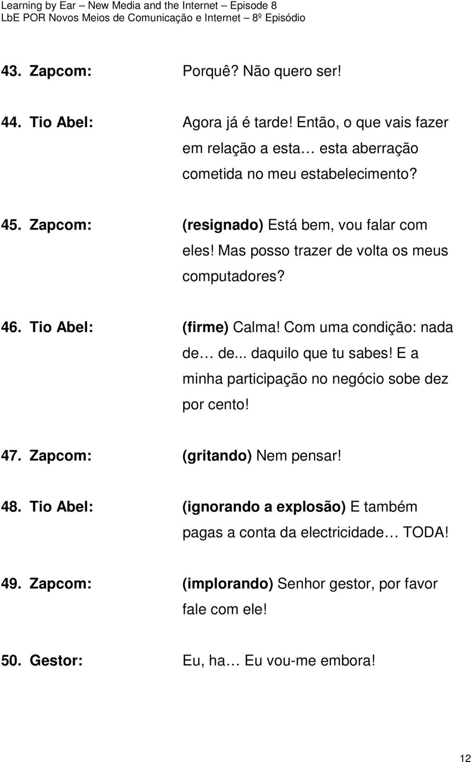 Mas posso trazer de volta os meus computadores? 46. Tio Abel: (firme) Calma! Com uma condição: nada de de... daquilo que tu sabes!