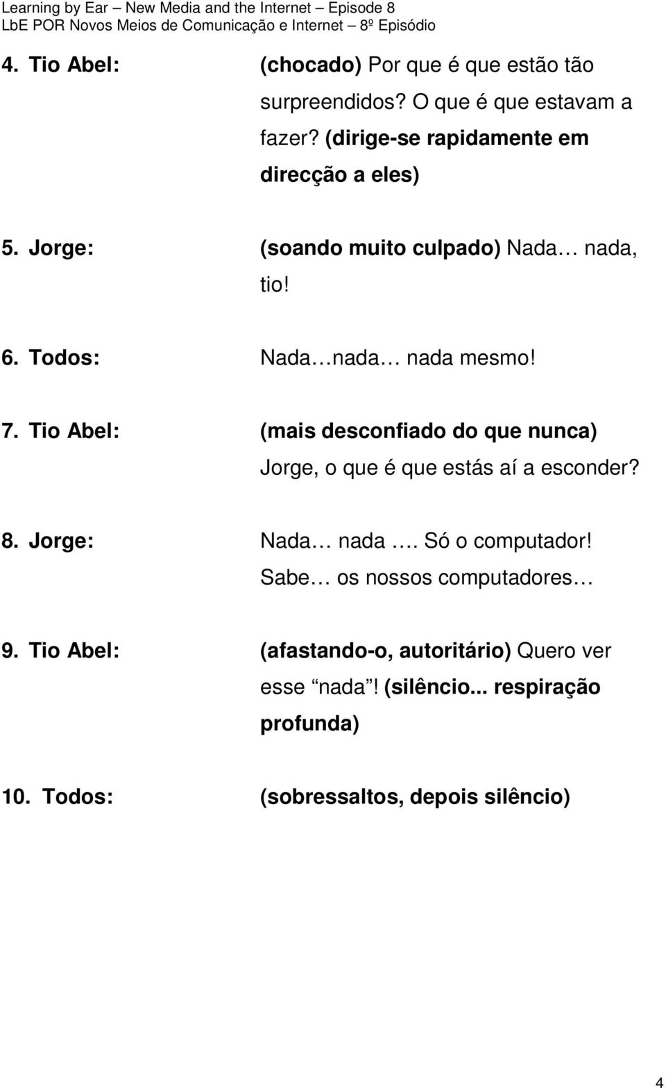 Tio Abel: (mais desconfiado do que nunca) Jorge, o que é que estás aí a esconder? 8. Jorge: Nada nada. Só o computador!