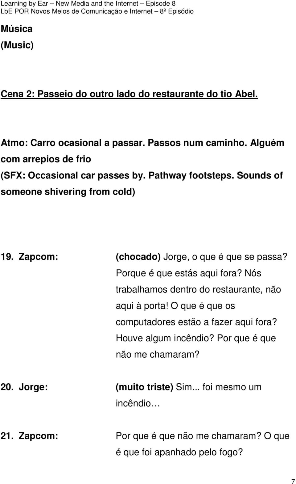 Zapcom: (chocado) Jorge, o que é que se passa? Porque é que estás aqui fora? Nós trabalhamos dentro do restaurante, não aqui à porta!