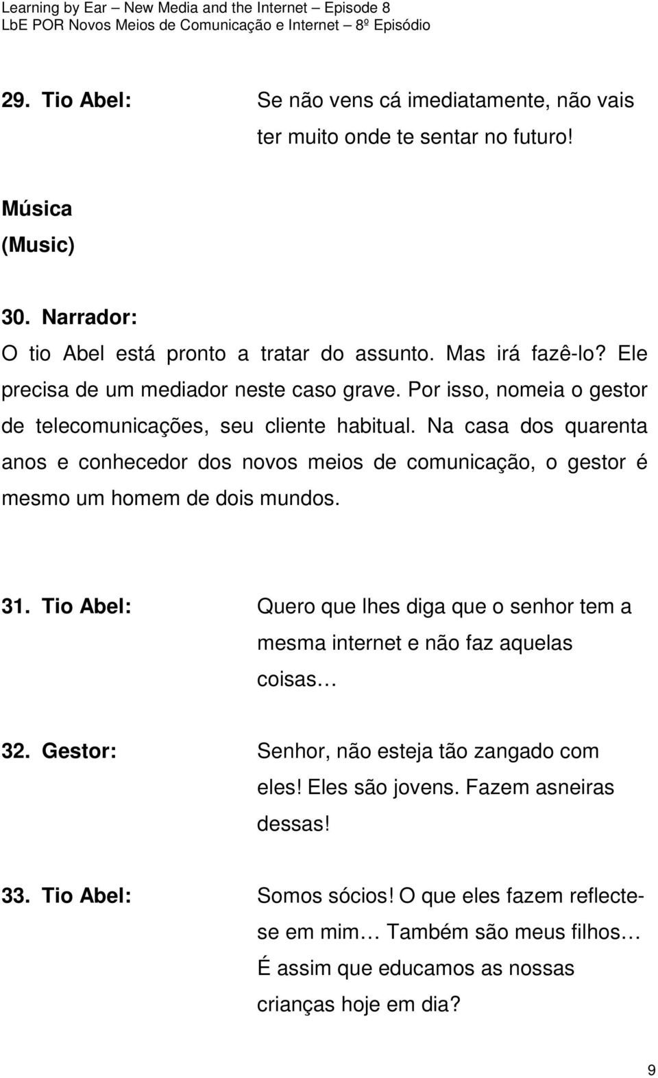 Na casa dos quarenta anos e conhecedor dos novos meios de comunicação, o gestor é mesmo um homem de dois mundos. 31.