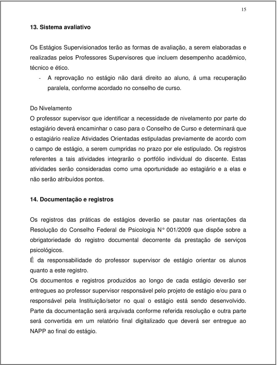 Do Nivelamento O professor supervisor que identificar a necessidade de nivelamento por parte do estagiário deverá encaminhar o caso para o Conselho de Curso e determinará que o estagiário realize