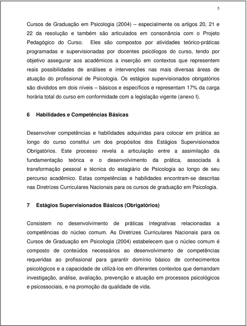 reais possibilidades de análises e intervenções nas mais diversas áreas de atuação do profissional de Psicologia.