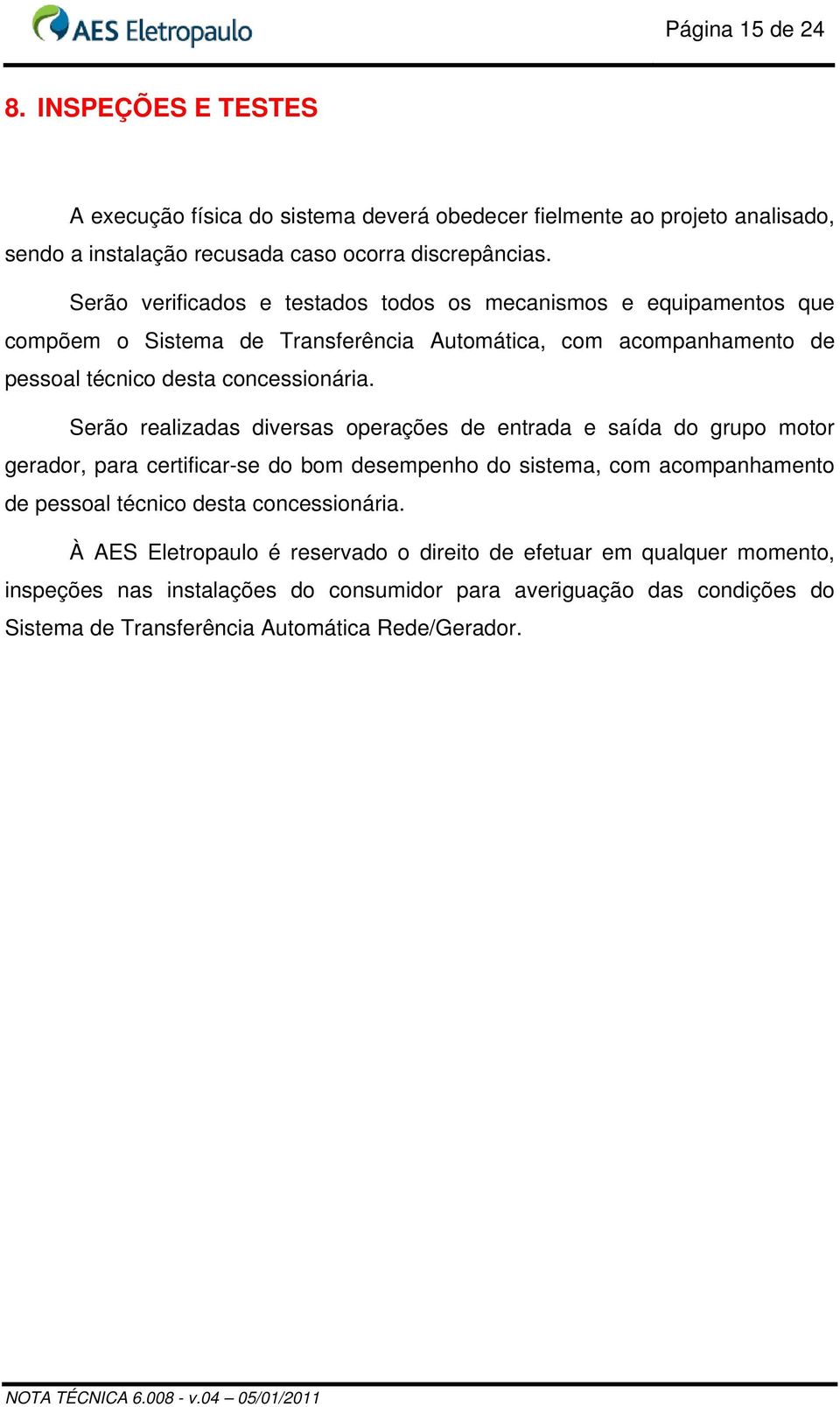 Serão realizadas diversas operações de entrada e saída do grupo motor gerador, para certificar-se do bom desempenho do sistema, com acompanhamento de pessoal técnico desta