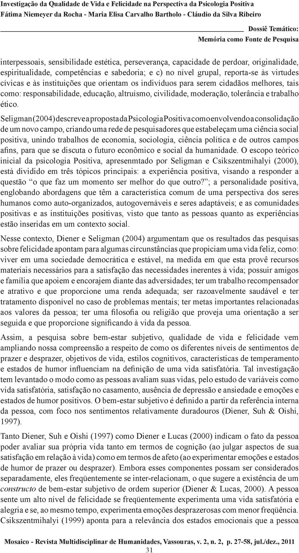 Seligman (2004) descreve a proposta da Psicologia Positiva como envolvendo a consolidação de um novo campo, criando uma rede de pesquisadores que estabeleçam uma ciência social positiva, unindo