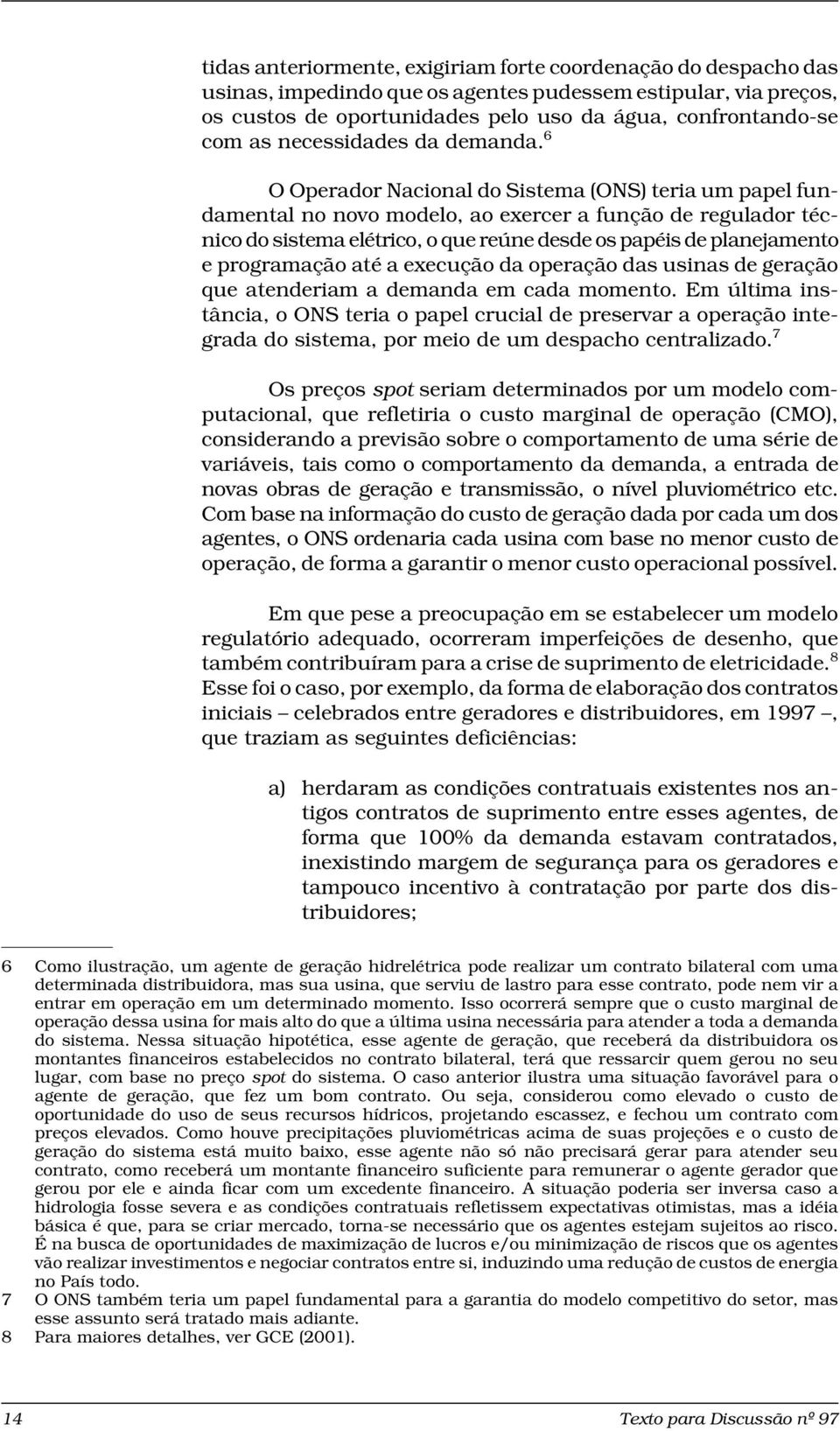 6 O Operador Nacional do Sistema (ONS) teria um papel fundamental no novo modelo, ao exercer a função de regulador técnico do sistema elétrico, o que reúne desde os papéis de planejamento e