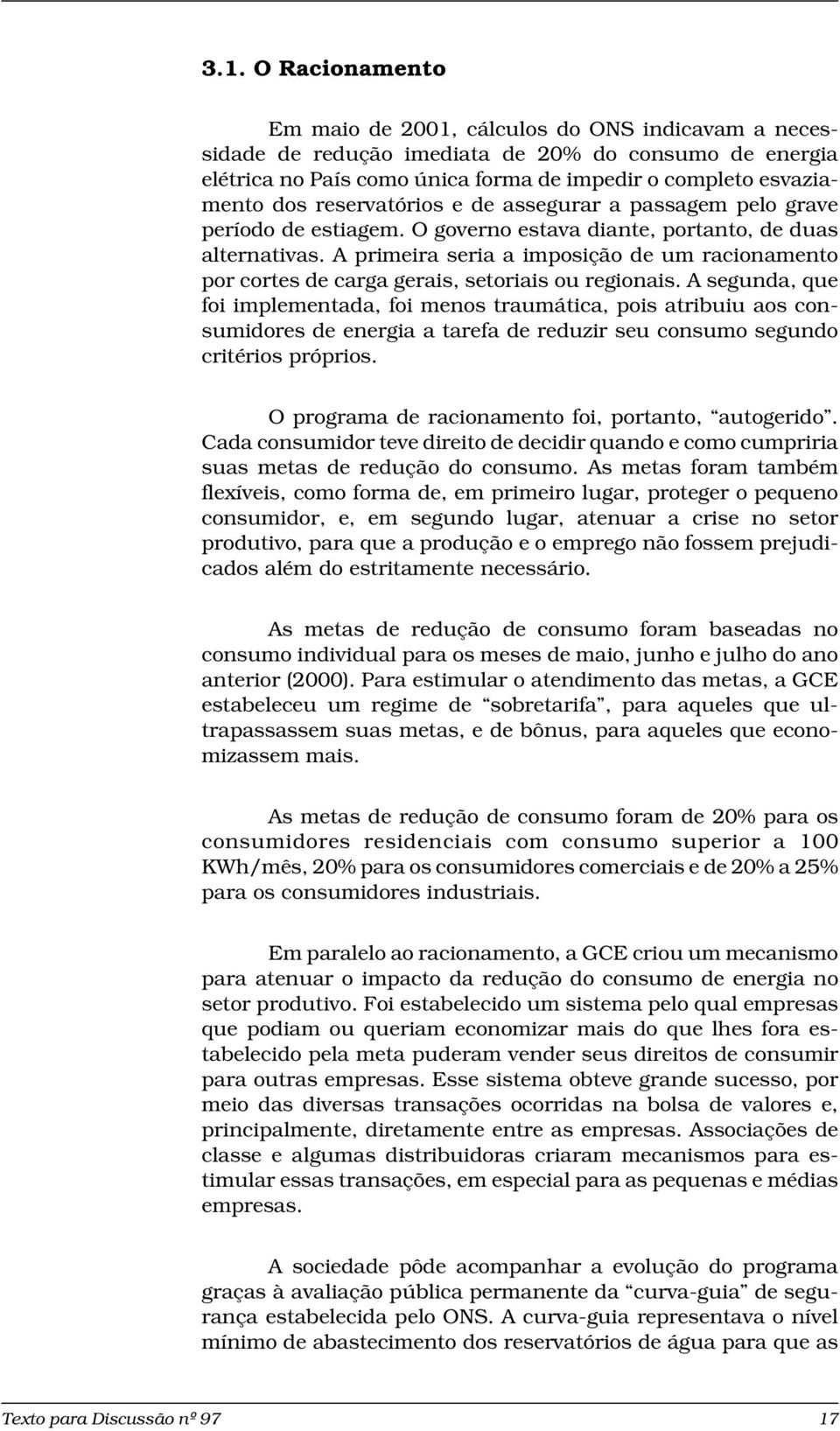 A primeira seria a imposição de um racionamento por cortes de carga gerais, setoriais ou regionais.