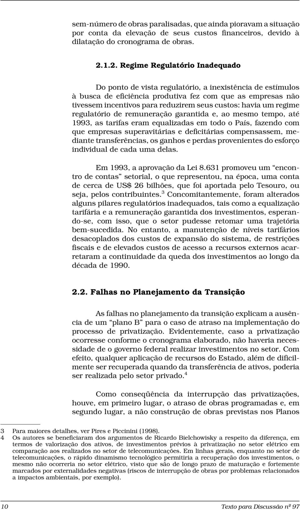 custos: havia um regime regulatório de remuneração garantida e, ao mesmo tempo, até 1993, as tarifas eram equalizadas em todo o País, fazendo com que empresas superavitárias e deficitárias