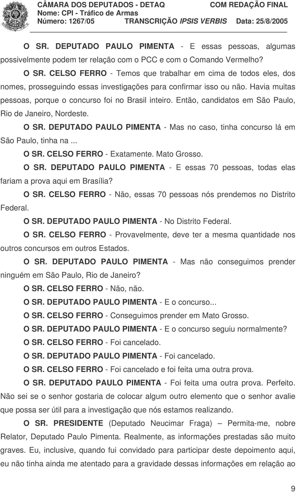 Então, candidatos em São Paulo, Rio de Janeiro, Nordeste. O SR. DEPUTADO PAULO PIMENTA - Mas no caso, tinha concurso lá em São Paulo, tinha na... O SR. CELSO FERRO - Exatamente. Mato Grosso. O SR. DEPUTADO PAULO PIMENTA - E essas 70 pessoas, todas elas fariam a prova aqui em Brasília?