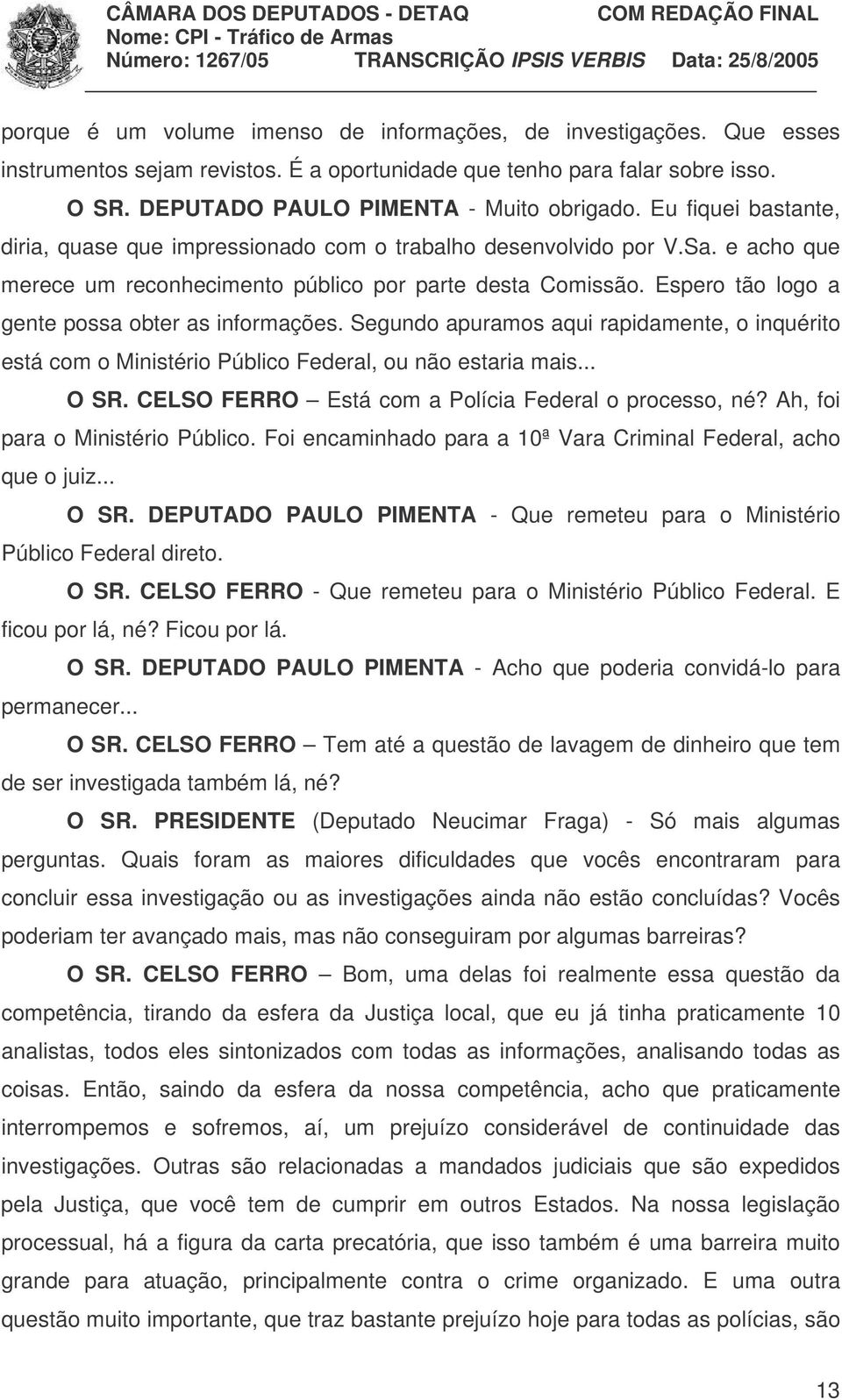 Espero tão logo a gente possa obter as informações. Segundo apuramos aqui rapidamente, o inquérito está com o Ministério Público Federal, ou não estaria mais... O SR.