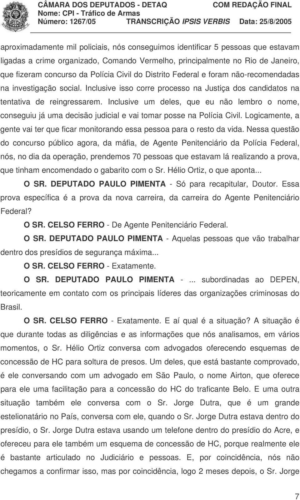 Inclusive um deles, que eu não lembro o nome, conseguiu já uma decisão judicial e vai tomar posse na Polícia Civil. Logicamente, a gente vai ter que ficar monitorando essa pessoa para o resto da vida.