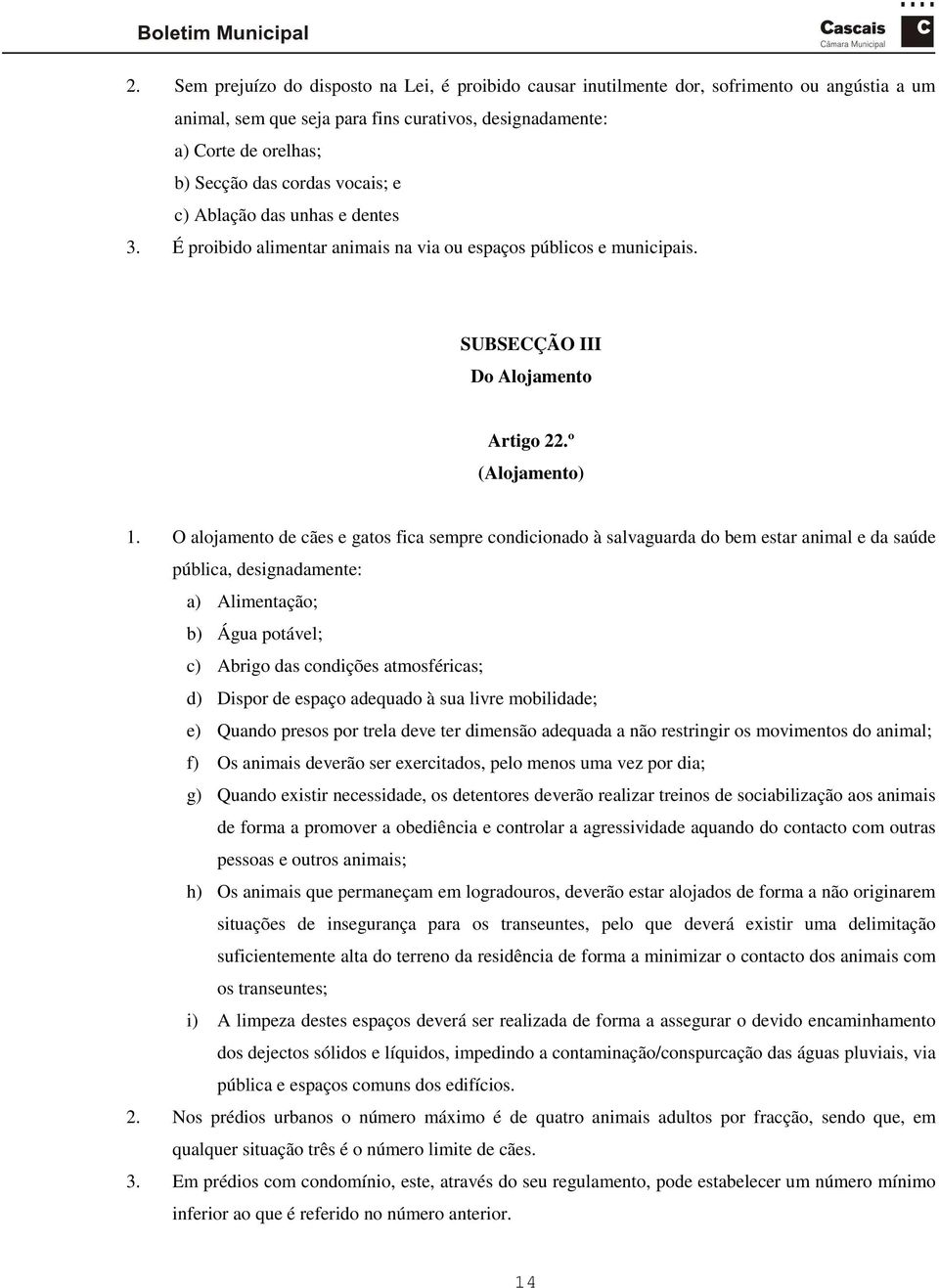 O alojamento de cães e gatos fica sempre condicionado à salvaguarda do bem estar animal e da saúde pública, designadamente: a) Alimentação; b) Água potável; c) Abrigo das condições atmosféricas; d)