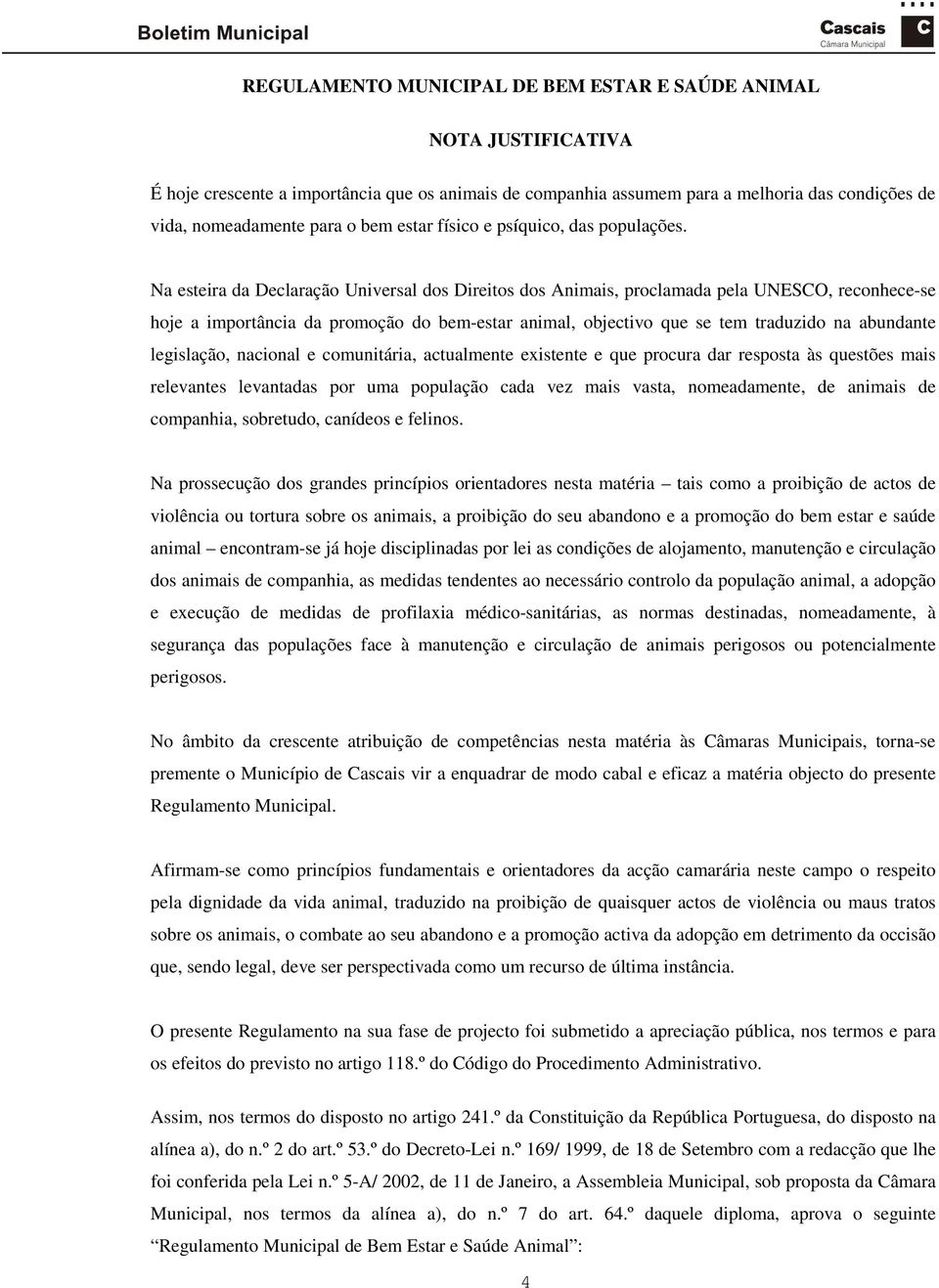 Na esteira da Declaração Universal dos Direitos dos Animais, proclamada pela UNESCO, reconhece-se hoje a importância da promoção do bem-estar animal, objectivo que se tem traduzido na abundante